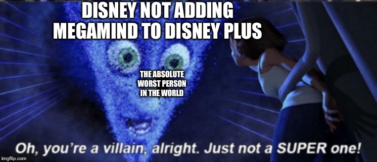Megamind you’re a villain alright | DISNEY NOT ADDING MEGAMIND TO DISNEY PLUS; THE ABSOLUTE WORST PERSON IN THE WORLD | image tagged in megamind youre a villain alright | made w/ Imgflip meme maker