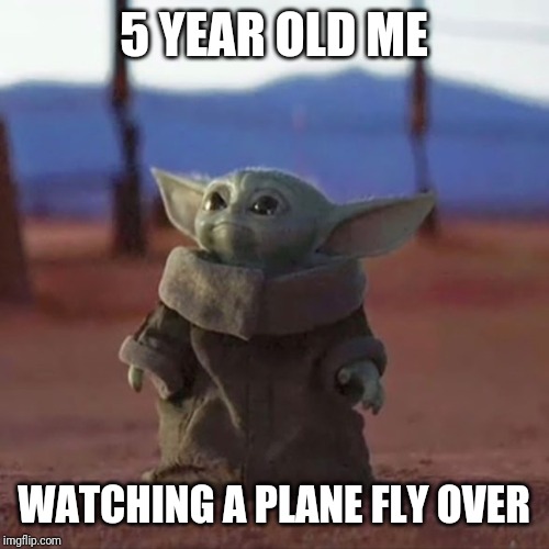 Baby Yoda | 5 YEAR OLD ME; WATCHING A PLANE FLY OVER | image tagged in baby yoda | made w/ Imgflip meme maker