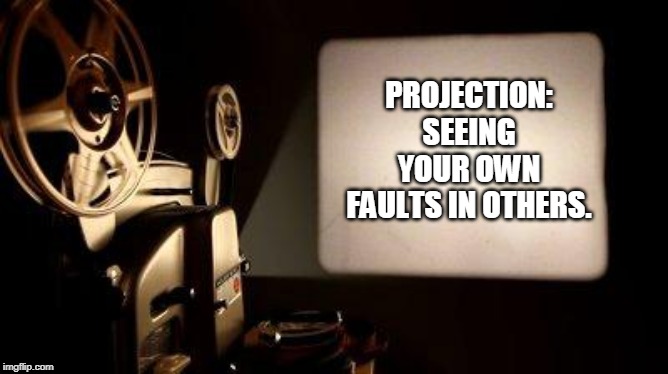 Movie Projector | PROJECTION: SEEING YOUR OWN FAULTS IN OTHERS. | image tagged in movie projector | made w/ Imgflip meme maker