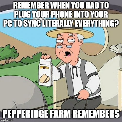 Pepperidge Farm Remembers Meme | REMEMBER WHEN YOU HAD TO PLUG YOUR PHONE INTO YOUR PC TO SYNC LITERALLY EVERYTHING? PEPPERIDGE FARM REMEMBERS | image tagged in memes,pepperidge farm remembers | made w/ Imgflip meme maker