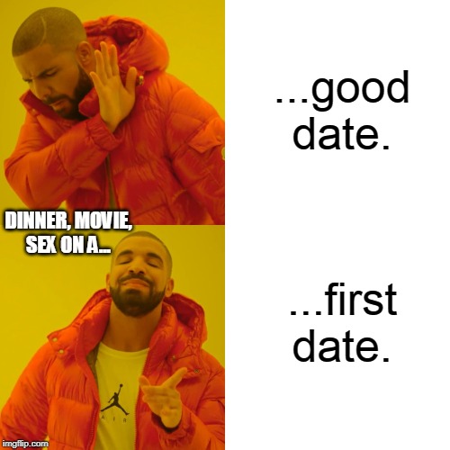 Drake Hotline Bling Meme | ...good date. DINNER, MOVIE, SEX ON A... ...first date. | image tagged in memes,drake hotline bling | made w/ Imgflip meme maker