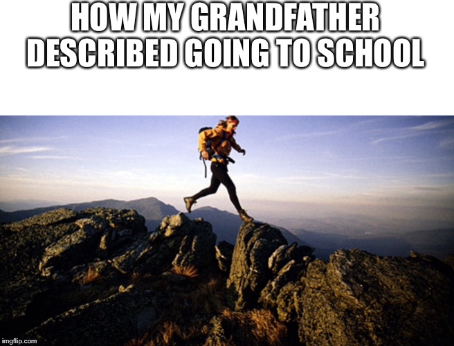 HOW MY GRANDFATHER DESCRIBED GOING TO SCHOOL | image tagged in hiking | made w/ Imgflip meme maker