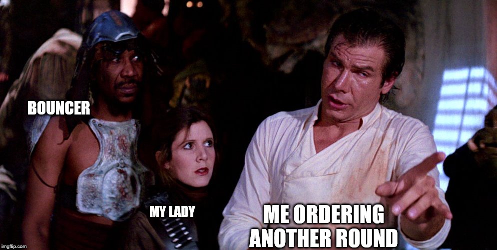star wars | BOUNCER; MY LADY; ME ORDERING ANOTHER ROUND | image tagged in star wars | made w/ Imgflip meme maker