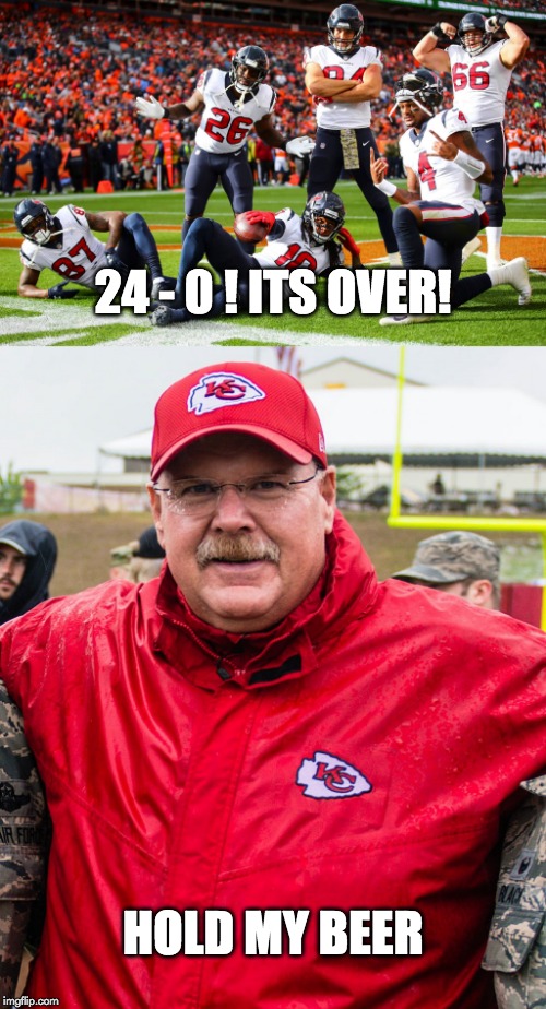  24 - 0 ! ITS OVER! HOLD MY BEER | image tagged in kansas city chiefs,houston texans,nfl,nfl playoffs,choke,hold my beer | made w/ Imgflip meme maker
