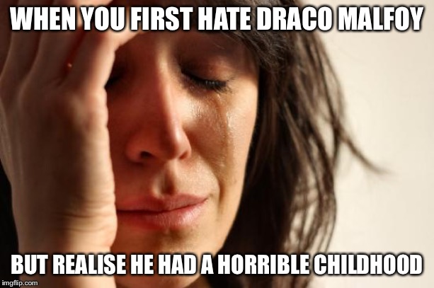 Draco Malfoy is misunderstood | WHEN YOU FIRST HATE DRACO MALFOY; BUT REALISE HE HAD A HORRIBLE CHILDHOOD | image tagged in memes,first world problems,draco malfoy,harry potter,protection,wizard | made w/ Imgflip meme maker