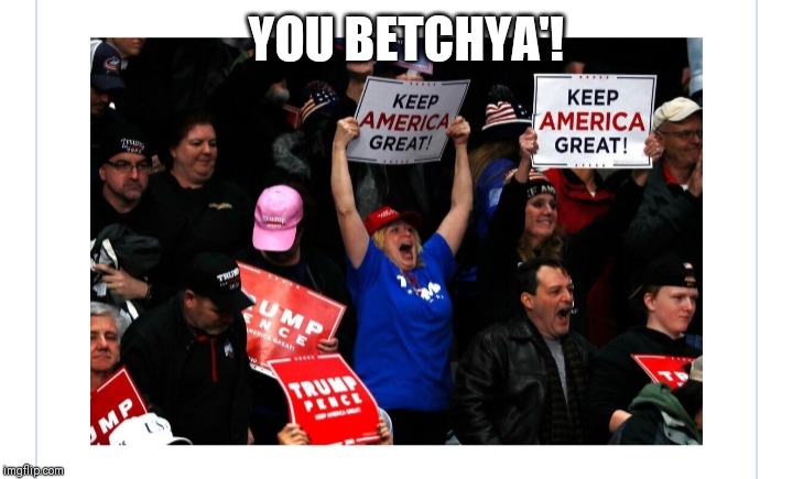 YOU BETCHYA'! | made w/ Imgflip meme maker