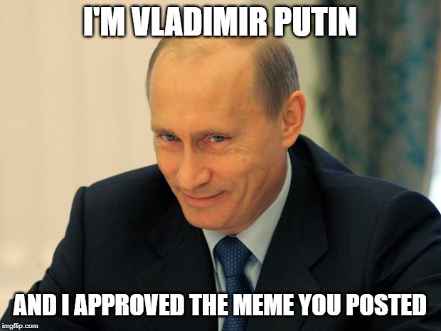 vladimir putin smiling | I'M VLADIMIR PUTIN; AND I APPROVED THE MEME YOU POSTED | image tagged in vladimir putin smiling | made w/ Imgflip meme maker
