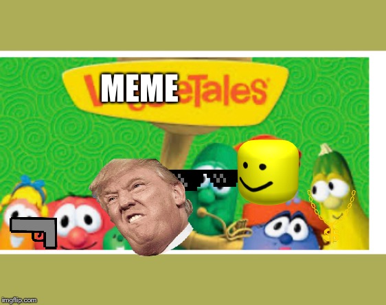 Memetales | MEME | image tagged in veggietales | made w/ Imgflip meme maker