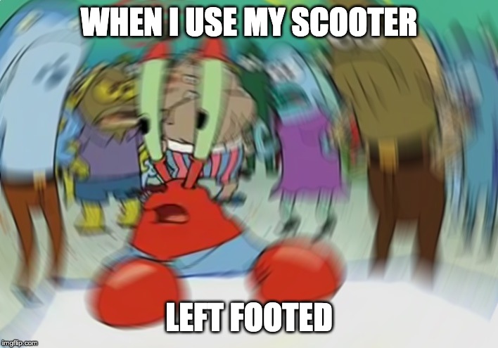 Mr Krabs Blur Meme | WHEN I USE MY SCOOTER; LEFT FOOTED | image tagged in memes,mr krabs blur meme | made w/ Imgflip meme maker