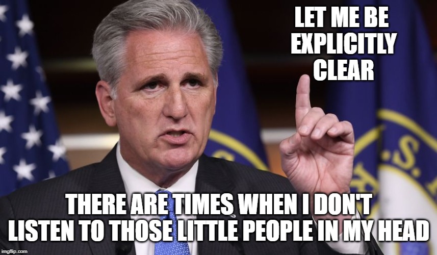 LET ME BE 
EXPLICITLY CLEAR; THERE ARE TIMES WHEN I DON'T LISTEN TO THOSE LITTLE PEOPLE IN MY HEAD | image tagged in gop | made w/ Imgflip meme maker