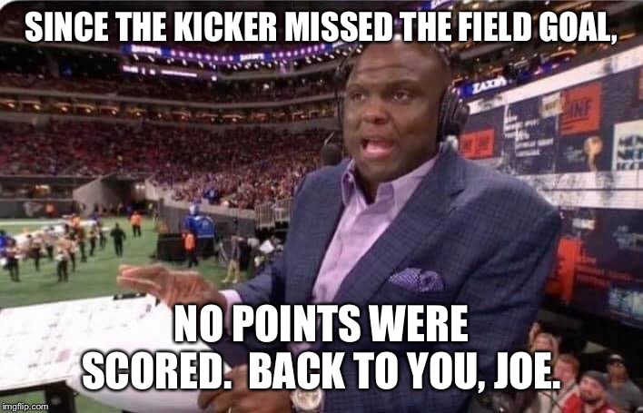 Booger McFarland MNF | SINCE THE KICKER MISSED THE FIELD GOAL, NO POINTS WERE SCORED.  BACK TO YOU, JOE. | image tagged in booger mcfarland mnf | made w/ Imgflip meme maker