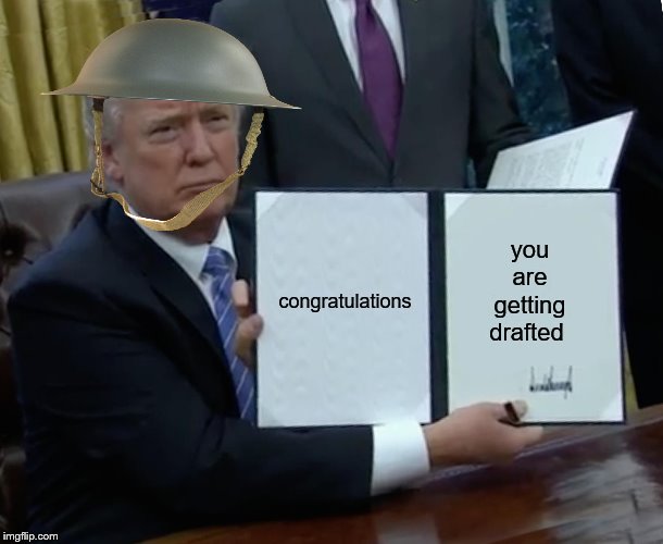 Trump Bill Signing Meme | congratulations; you are getting drafted | image tagged in memes,trump bill signing | made w/ Imgflip meme maker