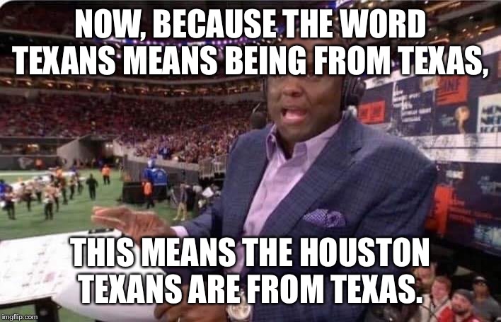 Booger McFarland MNF | NOW, BECAUSE THE WORD TEXANS MEANS BEING FROM TEXAS, THIS MEANS THE HOUSTON TEXANS ARE FROM TEXAS. | image tagged in booger mcfarland mnf | made w/ Imgflip meme maker