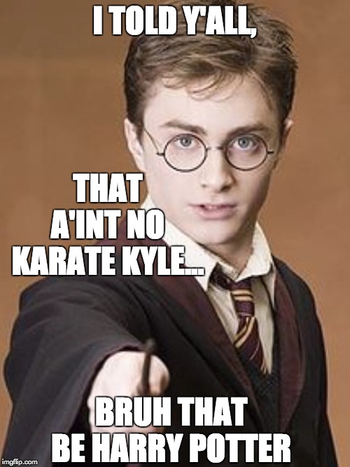 I TOLD Y'ALL, THAT A'INT NO KARATE KYLE... BRUH THAT BE HARRY POTTER | made w/ Imgflip meme maker