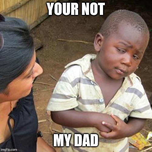 Third World Skeptical Kid | YOUR NOT; MY DAD | image tagged in memes,third world skeptical kid | made w/ Imgflip meme maker