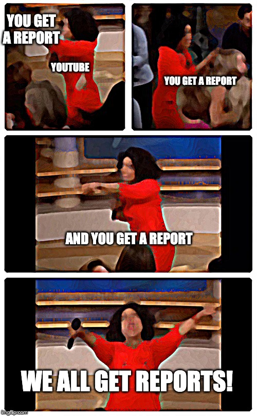 Oprah You Get A Car Everybody Gets A Car | YOU GET A REPORT; YOUTUBE; YOU GET A REPORT; AND YOU GET A REPORT; WE ALL GET REPORTS! | image tagged in memes,oprah you get a car everybody gets a car | made w/ Imgflip meme maker