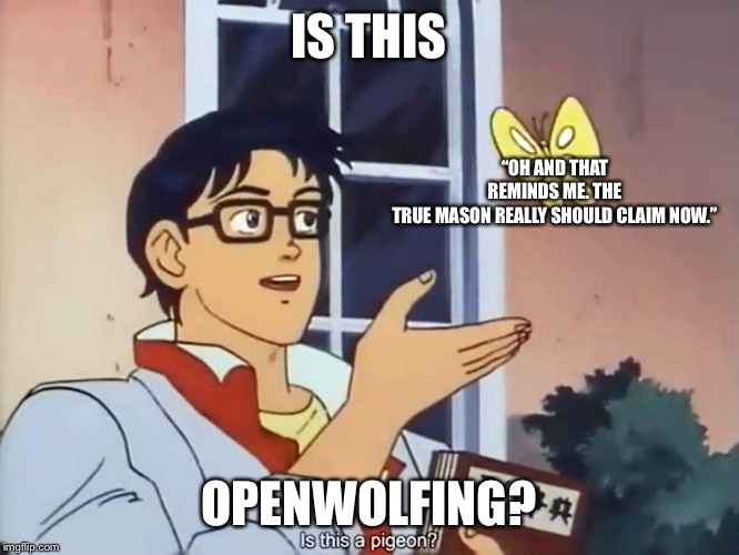 ANIME BUTTERFLY MEME | IS THIS; “OH AND THAT REMINDS ME. THE TRUE MASON REALLY SHOULD CLAIM NOW.”; OPENWOLFING? | image tagged in anime butterfly meme | made w/ Imgflip meme maker