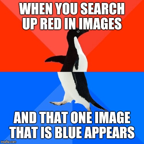 Red but blue | WHEN YOU SEARCH UP RED IN IMAGES; AND THAT ONE IMAGE THAT IS BLUE APPEARS | image tagged in memes,socially awesome awkward penguin | made w/ Imgflip meme maker