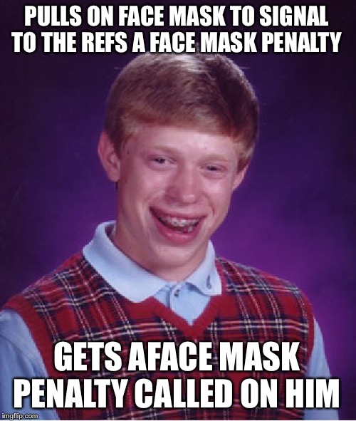 Bad Luck Brian Plays Football | PULLS ON FACE MASK TO SIGNAL TO THE REFS A FACE MASK PENALTY; GETS AFACE MASK PENALTY CALLED ON HIM | image tagged in memes,bad luck brian,football,penalty,face mask | made w/ Imgflip meme maker