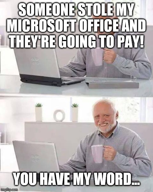 Hide the Pain Harold | SOMEONE STOLE MY MICROSOFT OFFICE AND THEY'RE GOING TO PAY! YOU HAVE MY WORD... | image tagged in memes,hide the pain harold | made w/ Imgflip meme maker