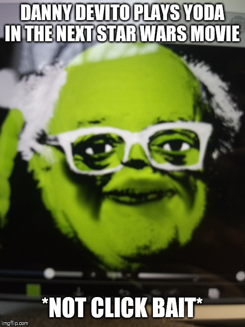 DANNY DEVITO PLAYS YODA IN THE NEXT STAR WARS MOVIE; *NOT CLICK BAIT* | image tagged in memes,funny,star wars yoda,danny devito | made w/ Imgflip meme maker