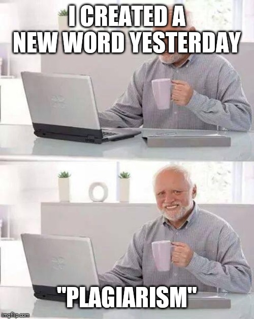 Hide the Pain Harold Meme | I CREATED A NEW WORD YESTERDAY; "PLAGIARISM" | image tagged in memes,hide the pain harold | made w/ Imgflip meme maker