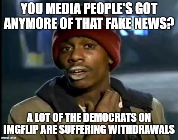Y'all Got Any More Of That | YOU MEDIA PEOPLE'S GOT ANYMORE OF THAT FAKE NEWS? A LOT OF THE DEMOCRATS ON IMGFLIP ARE SUFFERING WITHDRAWALS | image tagged in memes,y'all got any more of that | made w/ Imgflip meme maker