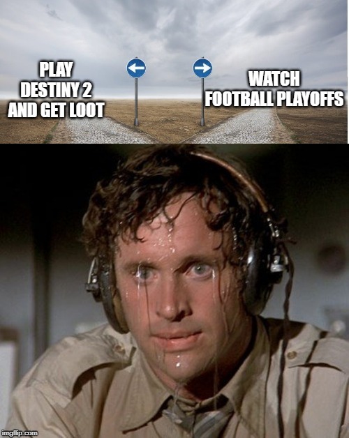 Sweating the choices | WATCH FOOTBALL PLAYOFFS; PLAY DESTINY 2 AND GET LOOT | image tagged in sweating the choices | made w/ Imgflip meme maker