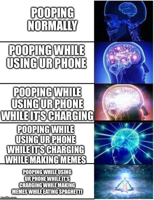 Y did I make a meme about pooping | POOPING NORMALLY; POOPING WHILE USING UR PHONE; POOPING WHILE USING UR PHONE WHILE IT’S CHARGING; POOPING WHILE USING UR PHONE WHILE IT’S CHARGING WHILE MAKING MEMES; POOPING WHILE USING UR PHONE WHILE IT’S CHARGING WHILE MAKING MEMES WHILE EATING SPAGHETTI | image tagged in expanding brain,pooping,meme making | made w/ Imgflip meme maker