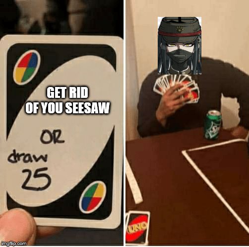 UNO Draw 25 Cards Meme | GET RID OF YOU SEESAW | image tagged in draw 25 | made w/ Imgflip meme maker