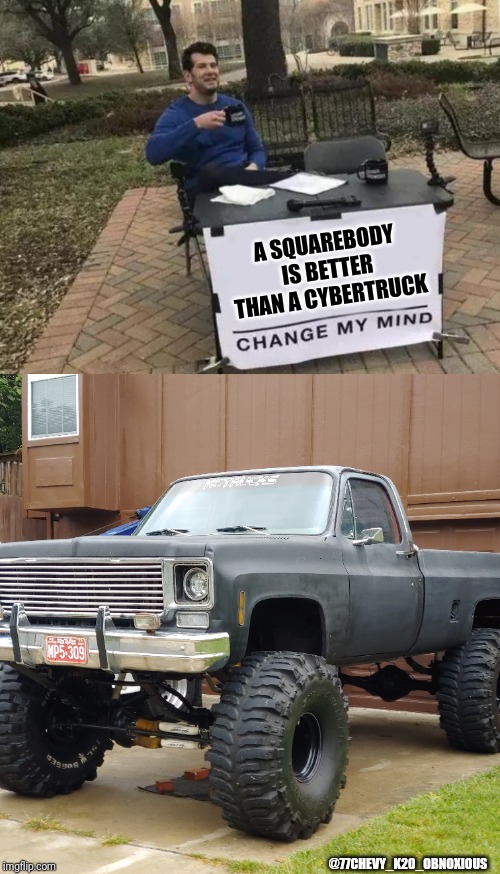A SQUAREBODY IS BETTER THAN A CYBERTRUCK; @77CHEVY_K20_OBNOXIOUS | image tagged in memes,change my mind | made w/ Imgflip meme maker