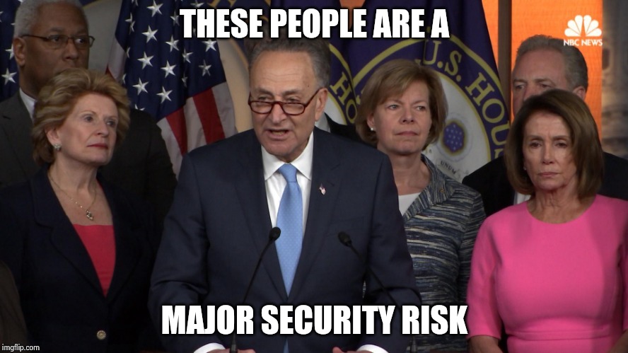 Democrat congressmen | THESE PEOPLE ARE A MAJOR SECURITY RISK | image tagged in democrat congressmen | made w/ Imgflip meme maker