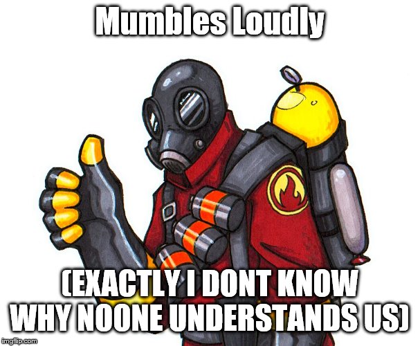 pyro approval | Mumbles Loudly (EXACTLY I DONT KNOW WHY NOONE UNDERSTANDS US) | image tagged in pyro approval | made w/ Imgflip meme maker