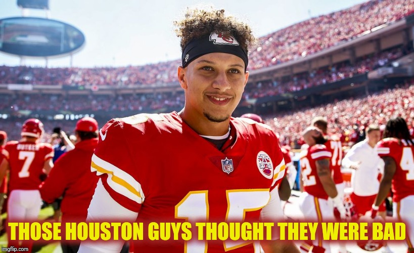 Spotted them a 24 point lead | THOSE HOUSTON GUYS THOUGHT THEY WERE BAD | image tagged in patrick mahomes smiling,massacre,kansas city chiefs,houston texans,problem,butt kicking | made w/ Imgflip meme maker