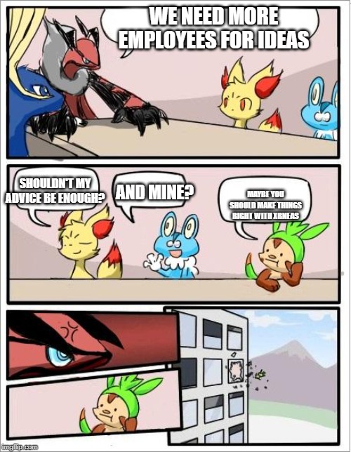 Pokemon board meeting | WE NEED MORE EMPLOYEES FOR IDEAS; SHOULDN'T MY ADVICE BE ENOUGH? AND MINE? MAYBE YOU SHOULD MAKE THINGS RIGHT WITH XRNEAS | image tagged in pokemon board meeting | made w/ Imgflip meme maker