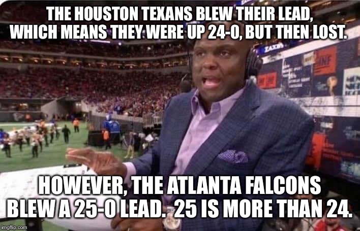Booger McFarland MNF | THE HOUSTON TEXANS BLEW THEIR LEAD, WHICH MEANS THEY WERE UP 24-0, BUT THEN LOST. HOWEVER, THE ATLANTA FALCONS BLEW A 25-0 LEAD.  25 IS MORE THAN 24. | image tagged in booger mcfarland mnf | made w/ Imgflip meme maker