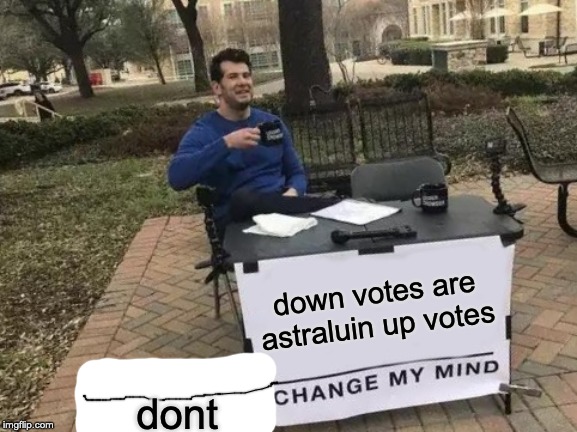 Change My Mind | down votes are astraluin up votes; dont | image tagged in memes,change my mind | made w/ Imgflip meme maker