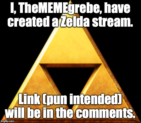 Triforce of Things | I, TheMEMEgrebe, have created a Zelda stream. Link (pun intended) will be in the comments. | image tagged in triforce of things | made w/ Imgflip meme maker