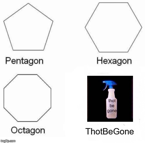 It's Good Spray | ThotBeGone | image tagged in memes,pentagon hexagon octagon | made w/ Imgflip meme maker