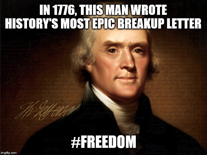 Freedom | IN 1776, THIS MAN WROTE HISTORY'S MOST EPIC BREAKUP LETTER; #FREEDOM | image tagged in memes,freedom in murica | made w/ Imgflip meme maker
