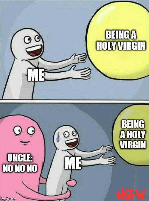 Running Away Balloon Meme | BEING A HOLY VIRGIN; ME; BEING A HOLY VIRGIN; UNCLE: NO NO NO; ME | image tagged in memes,running away balloon | made w/ Imgflip meme maker