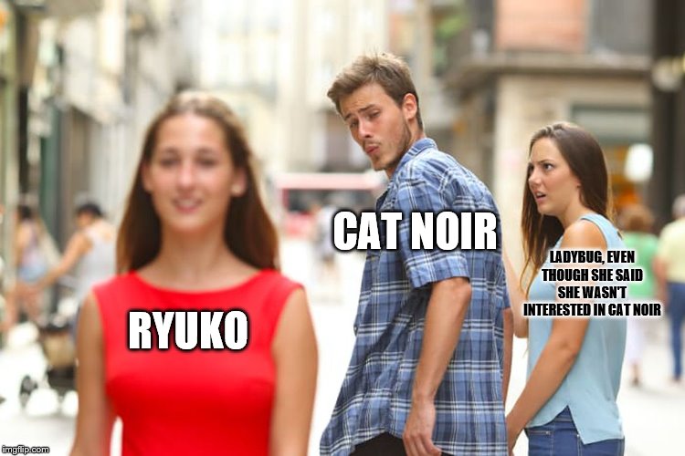 Distracted Boyfriend Meme | CAT NOIR; LADYBUG, EVEN THOUGH SHE SAID SHE WASN'T INTERESTED IN CAT NOIR; RYUKO | image tagged in memes,distracted boyfriend | made w/ Imgflip meme maker