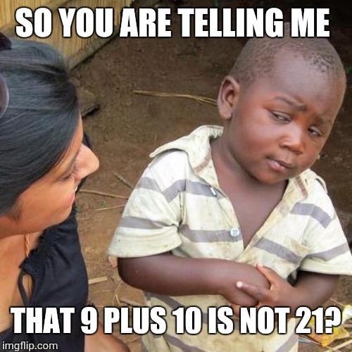 Third World Skeptical Kid Meme | SO YOU ARE TELLING ME; THAT 9 PLUS 10 IS NOT 21? | image tagged in memes,third world skeptical kid | made w/ Imgflip meme maker