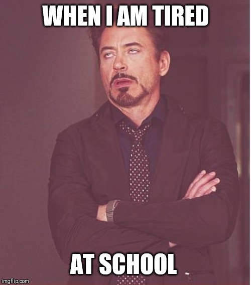 Face You Make Robert Downey Jr | WHEN I AM TIRED; AT SCHOOL | image tagged in memes,face you make robert downey jr | made w/ Imgflip meme maker