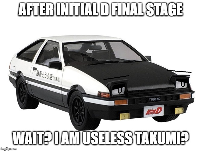 Some Initial D Final Stage Meme | AFTER INITIAL D FINAL STAGE; WAIT? I AM USELESS TAKUMI? | image tagged in initial d,memes | made w/ Imgflip meme maker