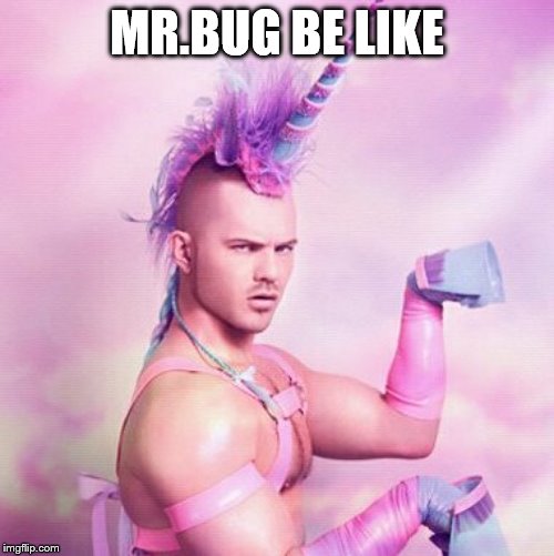 Unicorn MAN Meme | MR.BUG BE LIKE | image tagged in memes,unicorn man | made w/ Imgflip meme maker
