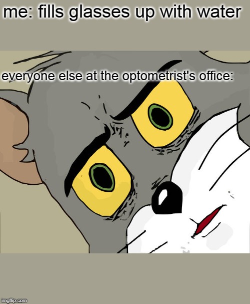 Unsettled Tom | me: fills glasses up with water; everyone else at the optometrist's office: | image tagged in memes,unsettled tom | made w/ Imgflip meme maker