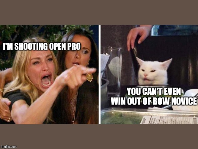 Smudge the cat | I'M SHOOTING OPEN PRO; YOU CAN'T EVEN WIN OUT OF BOW NOVICE | image tagged in smudge the cat | made w/ Imgflip meme maker