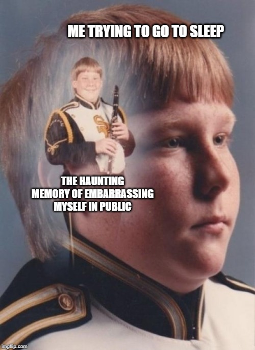 PTSD Clarinet Boy | ME TRYING TO GO TO SLEEP; THE HAUNTING MEMORY OF EMBARRASSING MYSELF IN PUBLIC | image tagged in memes,ptsd clarinet boy | made w/ Imgflip meme maker