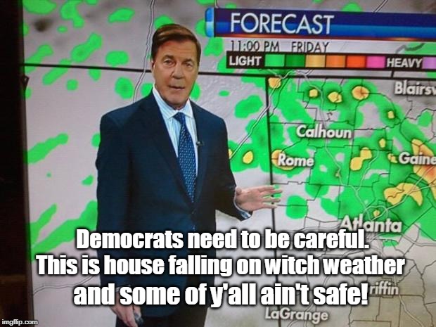 Some of y'all ain't safe in this weather | Democrats need to be careful. This is house falling on witch weather; and some of y'all ain't safe! | image tagged in glenn burns weatherman,wicked witch of the east,democrats,tornado,nancy pelosi,memes | made w/ Imgflip meme maker